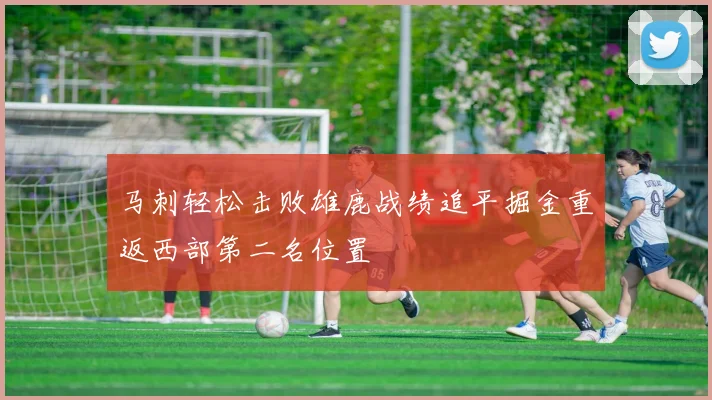 马刺轻松击败雄鹿战绩追平掘金重返西部第二名位置