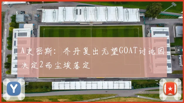 A史密斯：乔丹复出无望GOAT讨论因决定2而尘埃落定