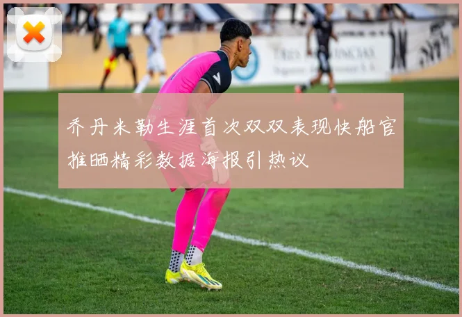 乔丹米勒生涯首次双双表现快船官推晒精彩数据海报引热议