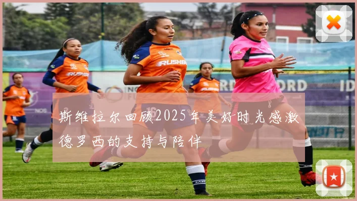 斯维拉尔回顾2025年美好时光感激德罗西的支持与陪伴