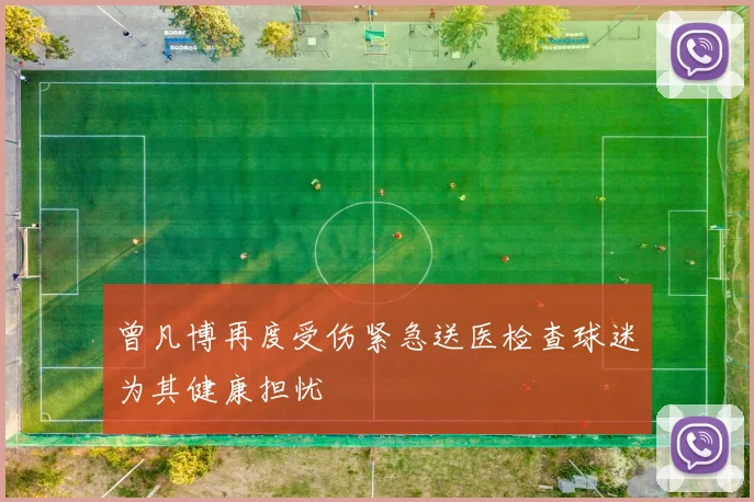 曾凡博再度受伤紧急送医检查球迷为其健康担忧