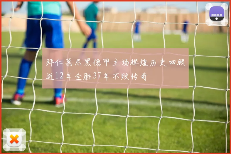 拜仁慕尼黑德甲主场辉煌历史回顾近12年全胜37年不败传奇