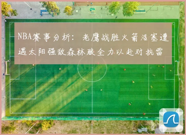 NBA赛事分析：老鹰战胜火箭活塞遭遇太阳强敌森林狼全力以赴对抗雷霆