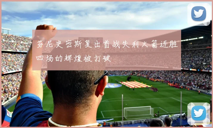 芬尼史密斯复出首战失利火箭连胜四场的辉煌被打破