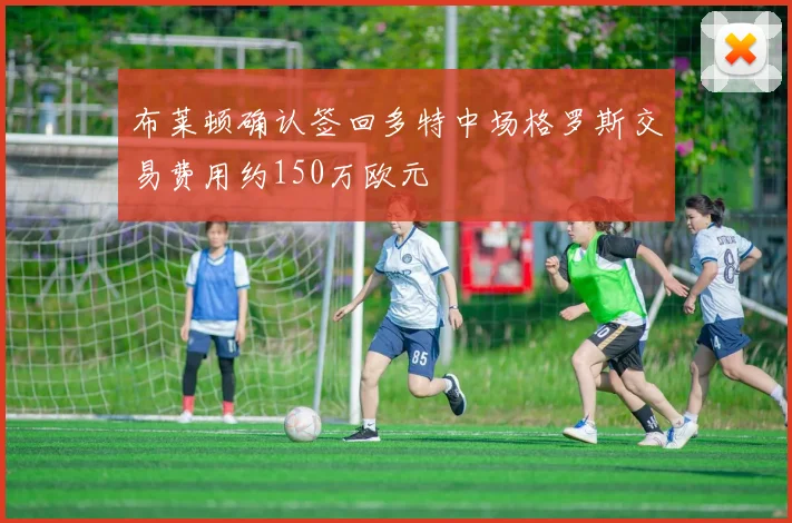 布莱顿确认签回多特中场格罗斯交易费用约150万欧元