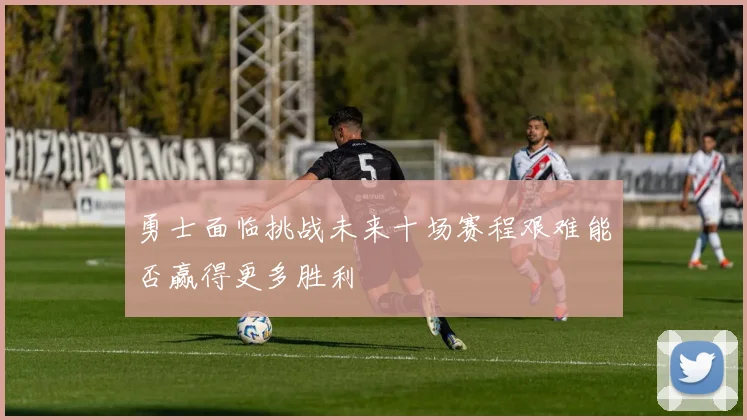 勇士面临挑战未来十场赛程艰难能否赢得更多胜利