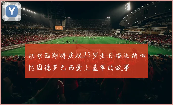 切尔西即将庆祝25岁生日福法纳回忆因德罗巴而爱上蓝军的故事