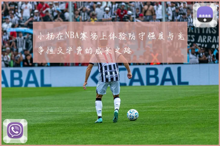 小杨在NBA赛场上体验防守强度与竞争性交学费的成长之路