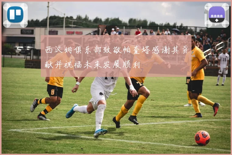 西汉姆俱乐部致敬帕奎塔感谢其贡献并祝福未来发展顺利