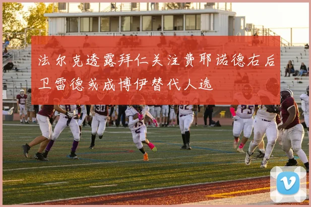 法尔克透露拜仁关注费耶诺德右后卫雷德或成博伊替代人选
