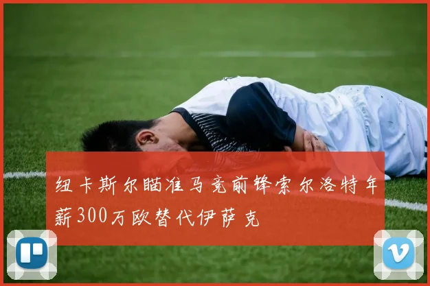 纽卡斯尔瞄准马竞前锋索尔洛特年薪300万欧替代伊萨克