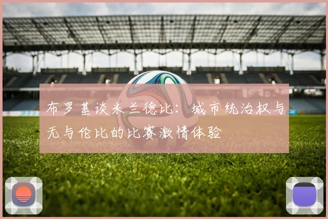 布罗基谈米兰德比：城市统治权与无与伦比的比赛激情体验